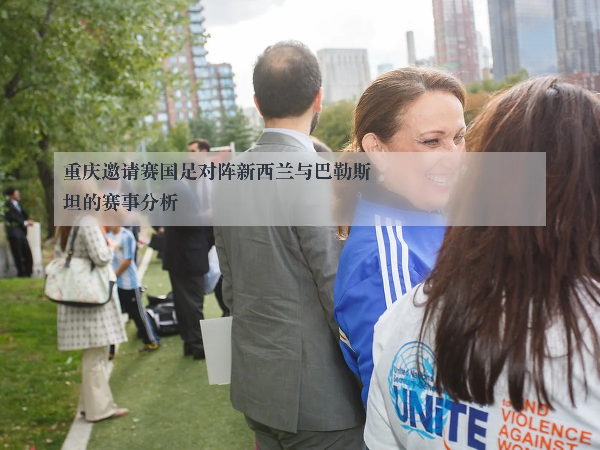 重庆邀请赛国足对阵新西兰与巴勒斯坦的赛事分析